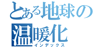 とある地球の温暖化（インデックス）