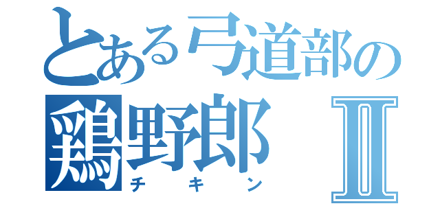 とある弓道部の鶏野郎Ⅱ（チキン）