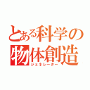 とある科学の物体創造（ジェネレーター）