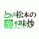 とある松本の激不味炒飯（ウルトラチャーハン）