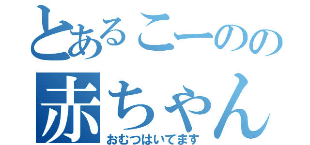 とあるこーのの赤ちゃん発言（おむつはいてます）