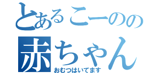 とあるこーのの赤ちゃん発言（おむつはいてます）