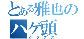 とある雅也のハゲ頭（グラブス）