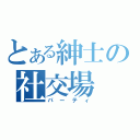 とある紳士の社交場（パーティ）