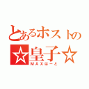 とあるホストの☆皇子☆（ＭＡＸはーと）