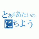 とあるあたいのにちようび（）