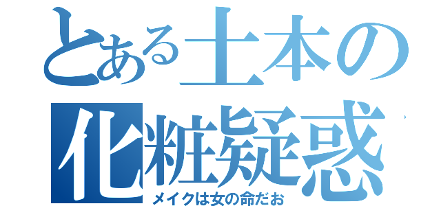 とある土本の化粧疑惑（メイクは女の命だお）