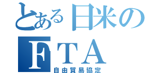 とある日米のＦＴＡ（自由貿易協定）