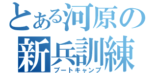 とある河原の新兵訓練（ブートキャンプ）