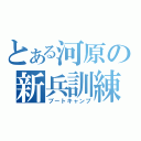 とある河原の新兵訓練（ブートキャンプ）