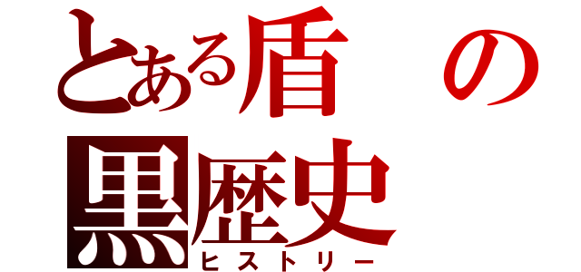 とある盾の黒歴史（ヒストリー）