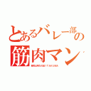 とあるバレー部の筋肉マン（筋肉は努力の証！ＴＡＫＵＭＡ）