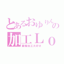 とあるおゆりんの加工Ｌｏｖｅ（画像加工大好き）