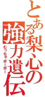 とある梨心の強力遺伝子（むっちゃボーボー）