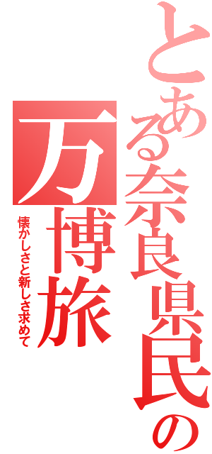 とある奈良県民の万博旅（懐かしさと新しさ求めて）