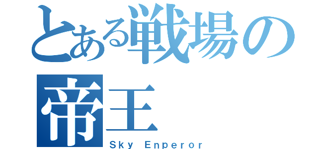 とある戦場の帝王（Ｓｋｙ Ｅｎｐｅｒｏｒ）