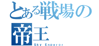 とある戦場の帝王（Ｓｋｙ Ｅｎｐｅｒｏｒ）