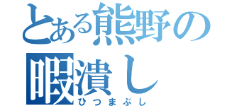 とある熊野の暇潰し（ひつまぶし）