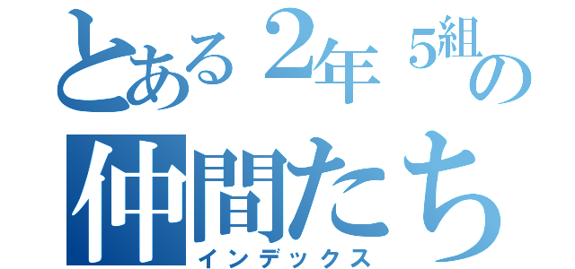 とある２年５組の仲間たち（インデックス）