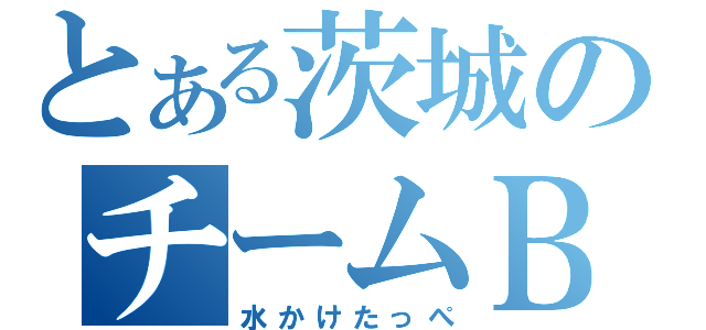 とある茨城のチームＢＧＭＲ（水かけたっぺ）