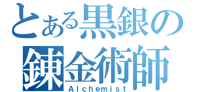 とある黒銀の錬金術師（Ａｌｃｈｅｍｉｓｔ）