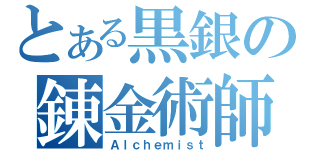 とある黒銀の錬金術師（Ａｌｃｈｅｍｉｓｔ）