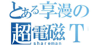 とある享漫の超電磁Ｔ（ｓｈａｒｅｍａｎ）