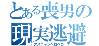 とある喪男の現実逃避（アズニャンペロペロ）