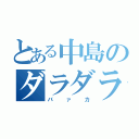 とある中島のダラダラ生活（バァカ）