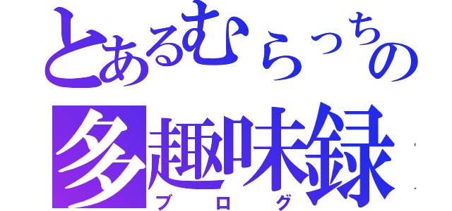 とあるむらっちの多趣味録（ブログ）