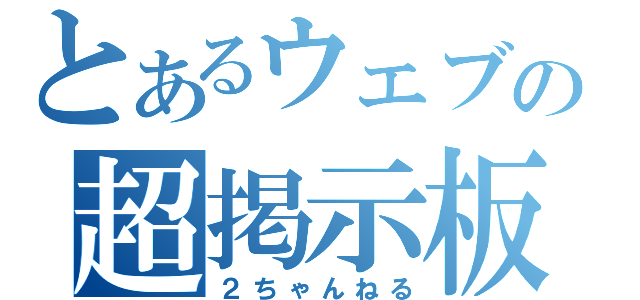 とあるウェブの超掲示板（２ちゃんねる）