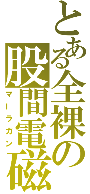 とある全裸の股間電磁砲（マーラガン）