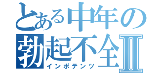 とある中年の勃起不全Ⅱ（インポテンツ）