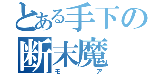 とある手下の断末魔（モア）