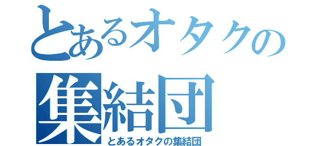 とあるオタクの集結団（とあるオタクの集結団）