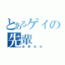 とあるゲイの先輩（吉野光汰）