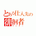 とある仕入先の徘徊者（ワンダー）