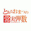 とあるおまつの常実弾数（リアルカウント）