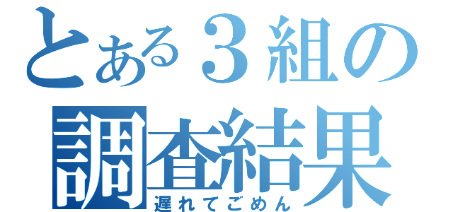 とある３組の調査結果（遅れてごめん）