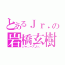 とあるＪｒ．の岩橋玄樹（ジャニーズＪｒ．）