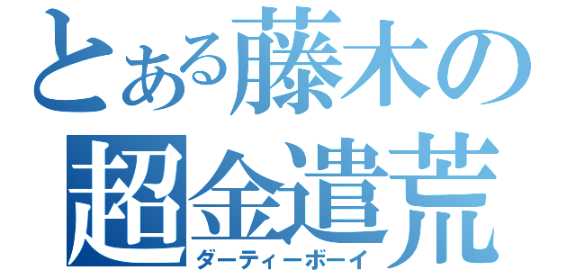 とある藤木の超金遣荒（ダーティーボーイ）