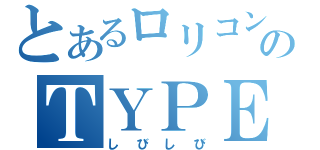 とあるロリコンのＴＹＰＥ－Ｒ（しびしび）