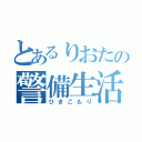 とあるりおたの警備生活（ひきこもり）