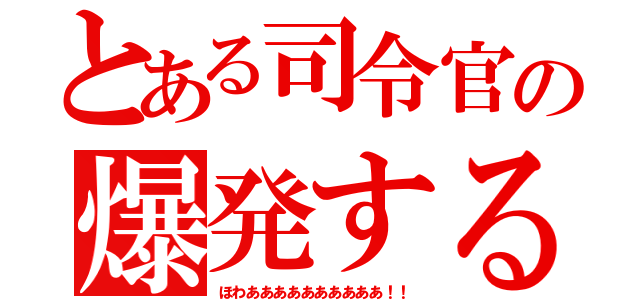 とある司令官の爆発する（ほわああああああああああ！！）