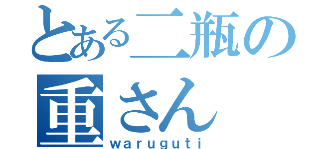 とある二瓶の重さん（ｗａｒｕｇｕｔｉ）