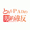 とあるＰＡＤの規約違反（ジョイトゥーキー）