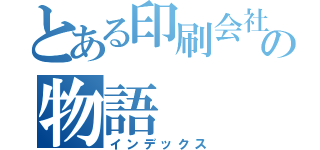 とある印刷会社の物語（インデックス）