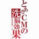 とあるＣＭの洗脳効果（ぽぽぽぽーん）