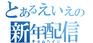 とあるえいえいの新年配信（チョムペイン）