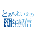 とあるえいえいの新年配信（チョムペイン）